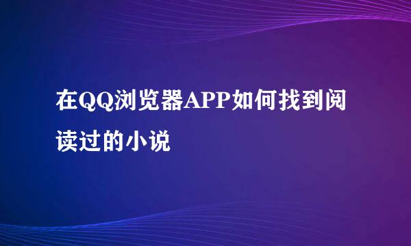 在QQ浏览器APP如何找到阅读过的小说