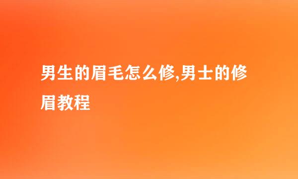 男生的眉毛怎么修,男士的修眉教程