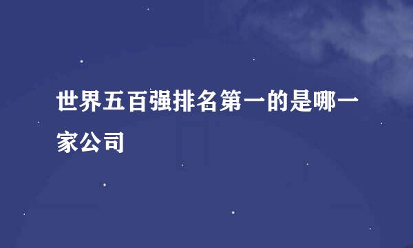 世界五百强排名第一的是哪一家公司