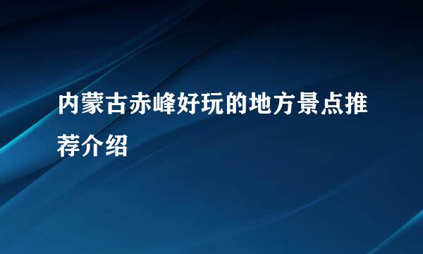 内蒙古赤峰好玩的地方景点推荐介绍