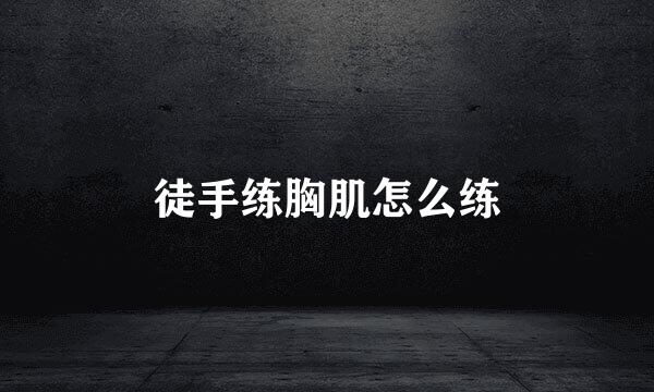 徒手练胸肌怎么练