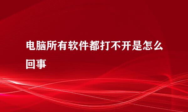 电脑所有软件都打不开是怎么回事