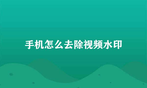 手机怎么去除视频水印