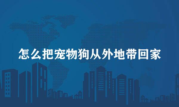怎么把宠物狗从外地带回家
