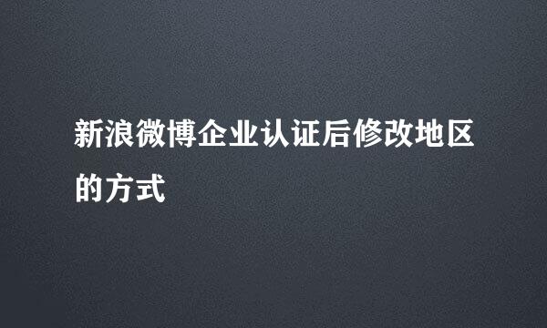 新浪微博企业认证后修改地区的方式