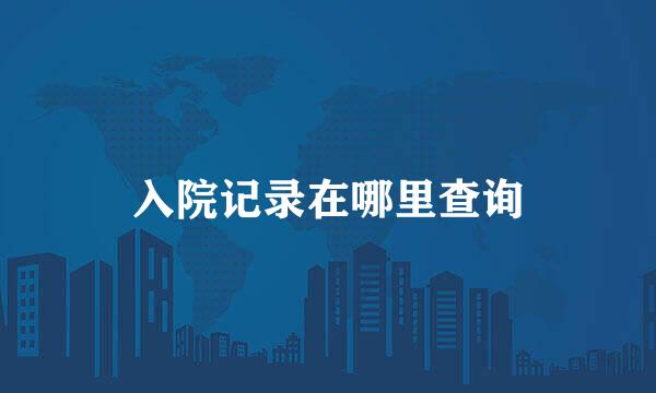 入院记录在哪里查询