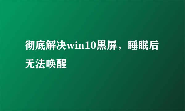 彻底解决win10黑屏，睡眠后无法唤醒