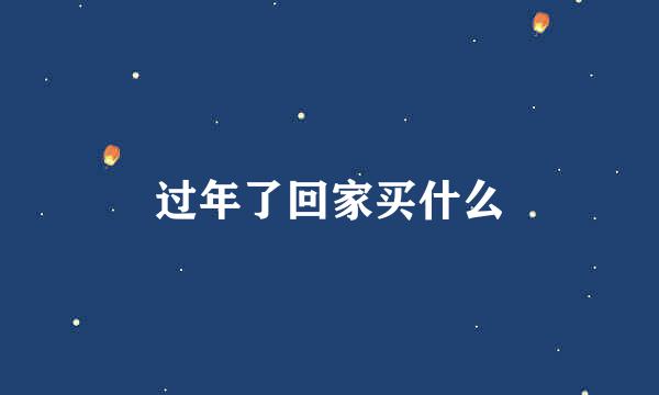 过年了回家买什么