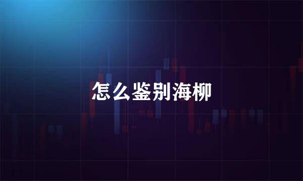 怎么鉴别海柳