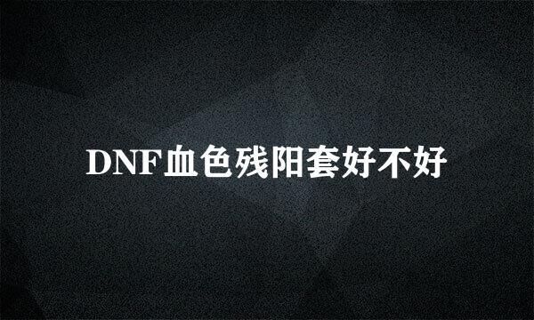 DNF血色残阳套好不好
