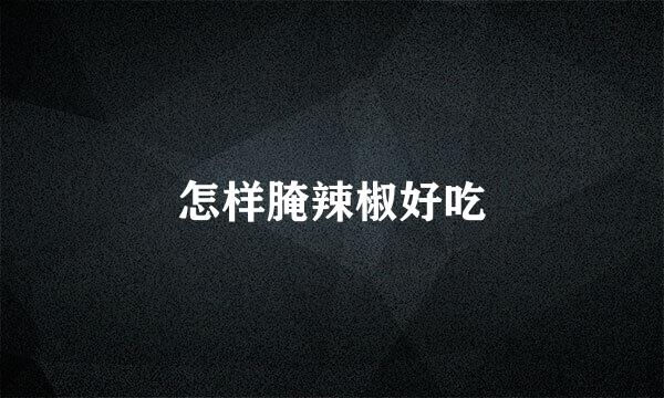 怎样腌辣椒好吃