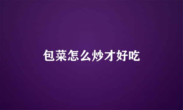 包菜怎么炒才好吃
