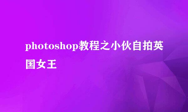 photoshop教程之小伙自拍英国女王