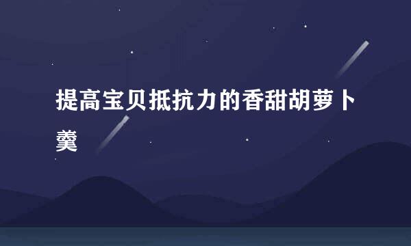 提高宝贝抵抗力的香甜胡萝卜羹