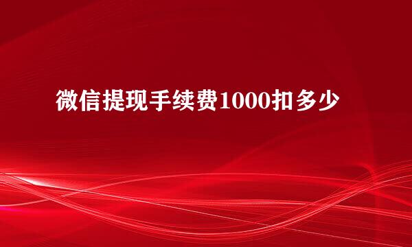 微信提现手续费1000扣多少