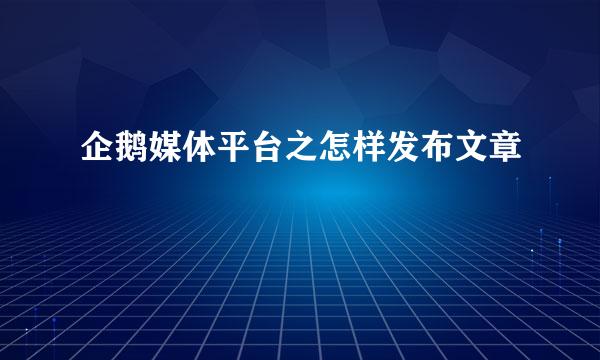 企鹅媒体平台之怎样发布文章