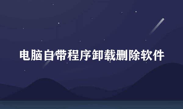 电脑自带程序卸载删除软件