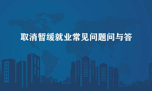 取消暂缓就业常见问题问与答