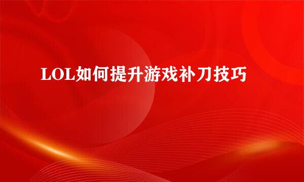 LOL如何提升游戏补刀技巧