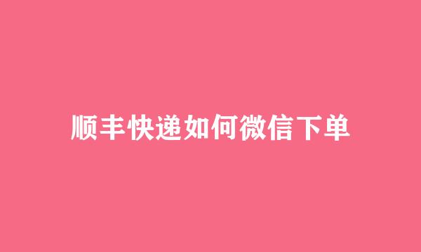 顺丰快递如何微信下单