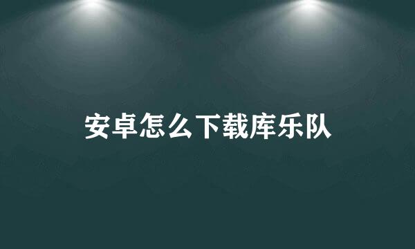 安卓怎么下载库乐队