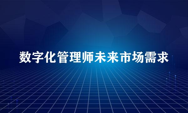 数字化管理师未来市场需求