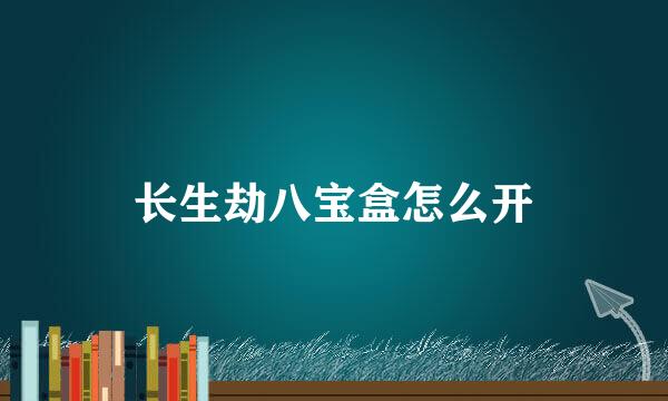 长生劫八宝盒怎么开