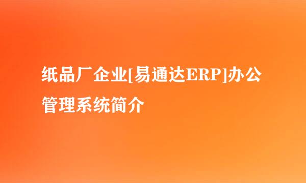纸品厂企业[易通达ERP]办公管理系统简介