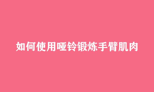 如何使用哑铃锻炼手臂肌肉