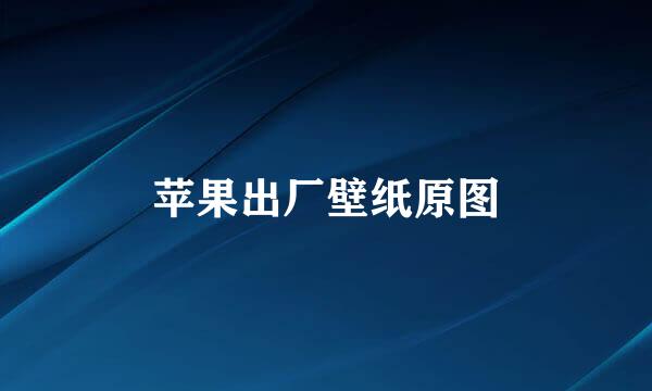 苹果出厂壁纸原图