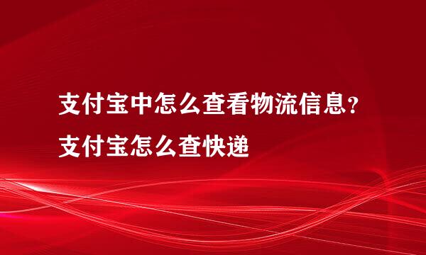支付宝中怎么查看物流信息？支付宝怎么查快递