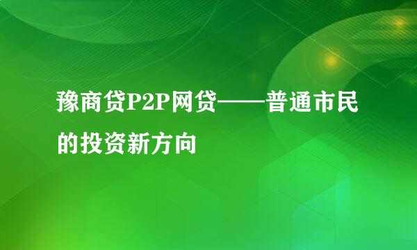 豫商贷P2P网贷——普通市民的投资新方向