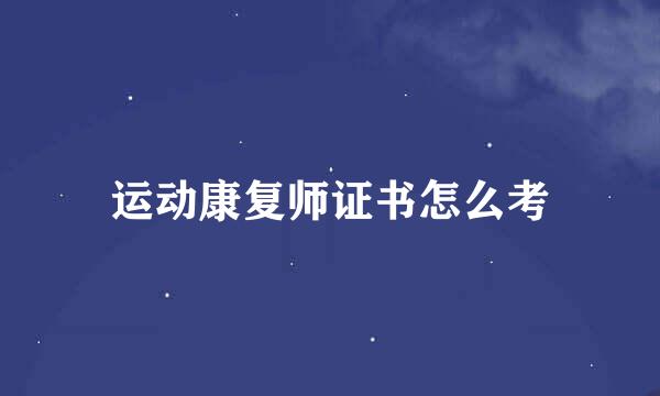 运动康复师证书怎么考