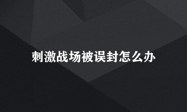 刺激战场被误封怎么办