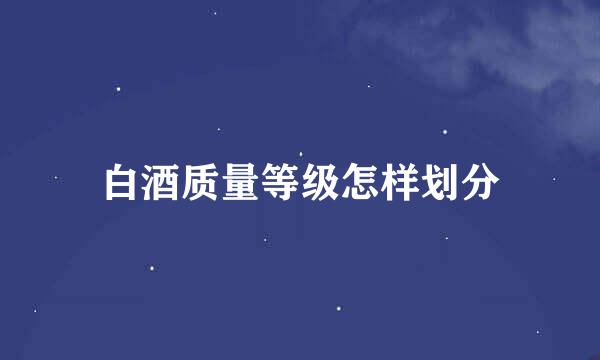 白酒质量等级怎样划分