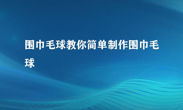 围巾毛球教你简单制作围巾毛球