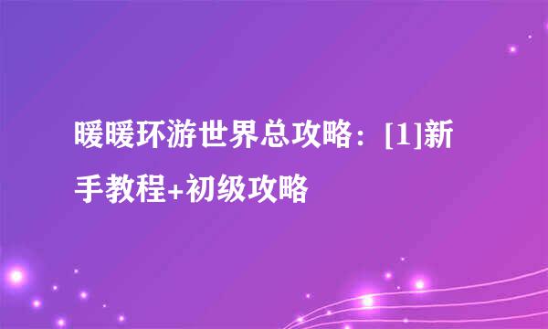暖暖环游世界总攻略：[1]新手教程+初级攻略