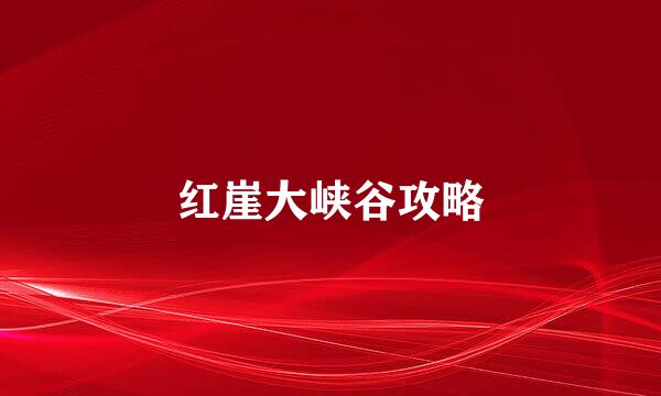 红崖大峡谷攻略