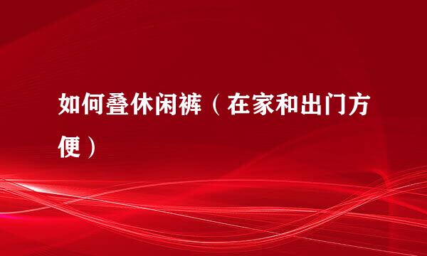 如何叠休闲裤（在家和出门方便）