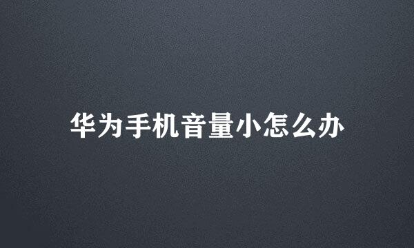 华为手机音量小怎么办