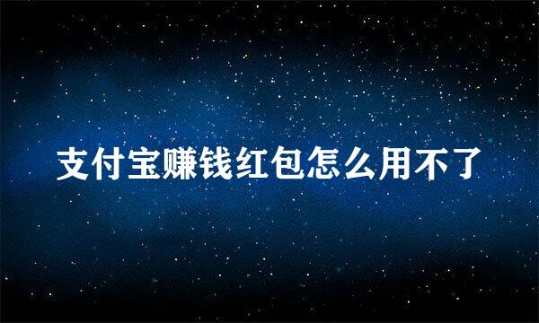 支付宝赚钱红包怎么用不了