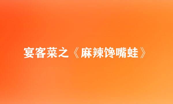 宴客菜之《麻辣馋嘴蛙》