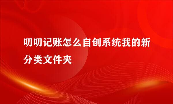 叨叨记账怎么自创系统我的新分类文件夹