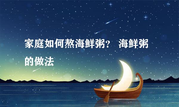 家庭如何熬海鲜粥？ 海鲜粥的做法