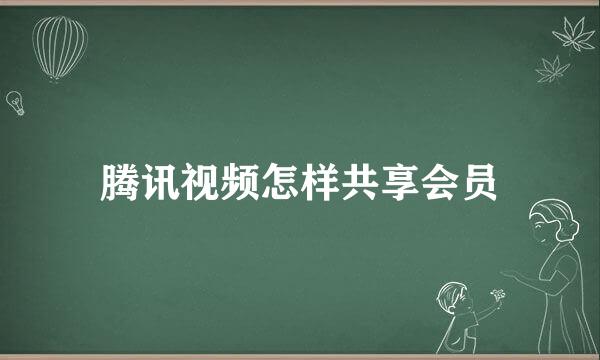 腾讯视频怎样共享会员