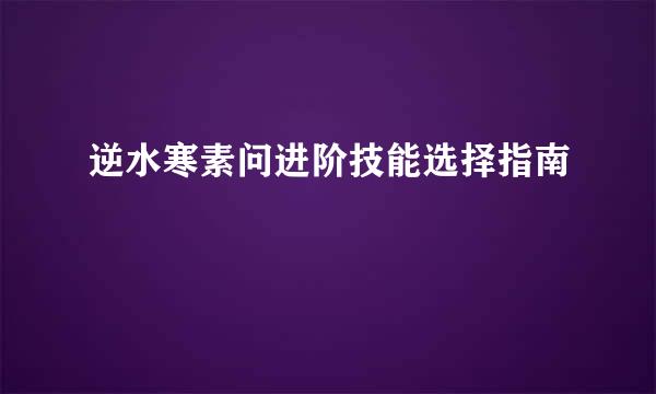 逆水寒素问进阶技能选择指南