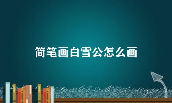 简笔画白雪公怎么画
