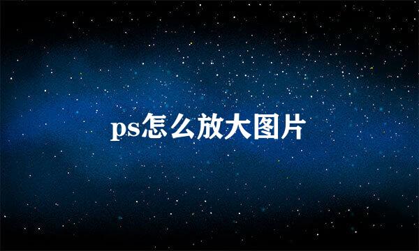 ps怎么放大图片