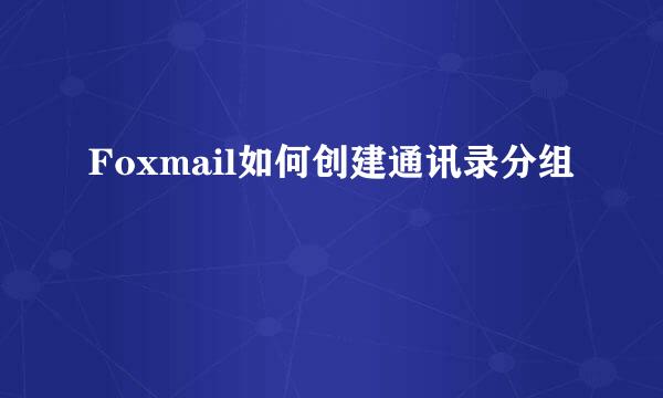 Foxmail如何创建通讯录分组