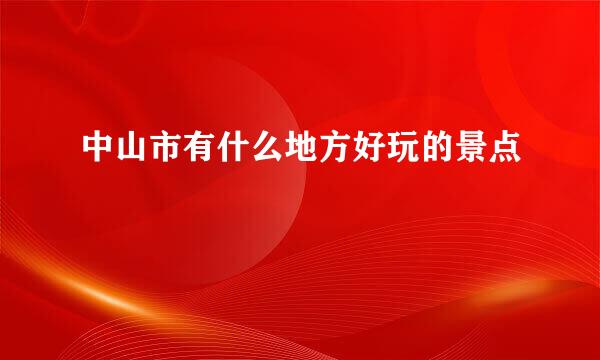 中山市有什么地方好玩的景点